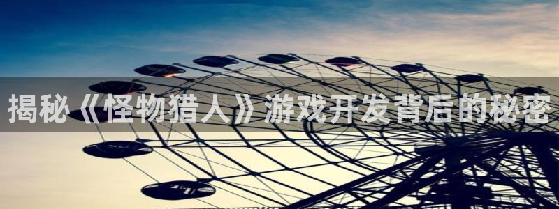 沐鸣娱乐ll官网：揭秘《怪物猎人》游戏开