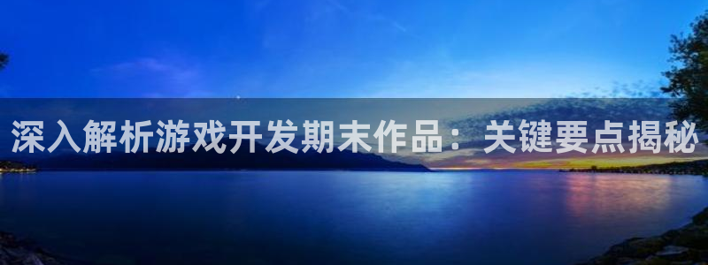 沐鸣娱乐招商：深入解析游戏开发期末作品：