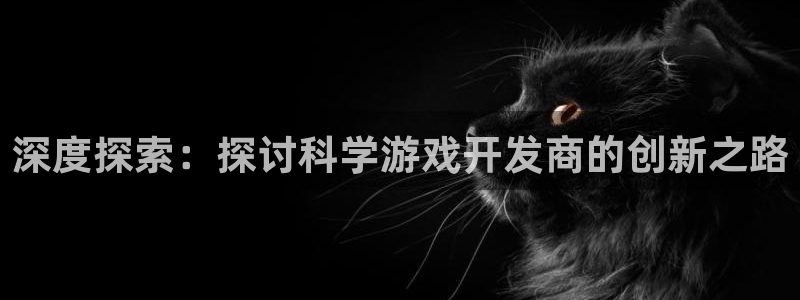 沐鸣娱乐官网：深度探索：探讨科学游戏开发