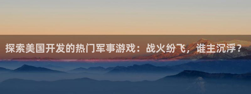 沐鸣注册：探索美国开发的热门军事游戏：战