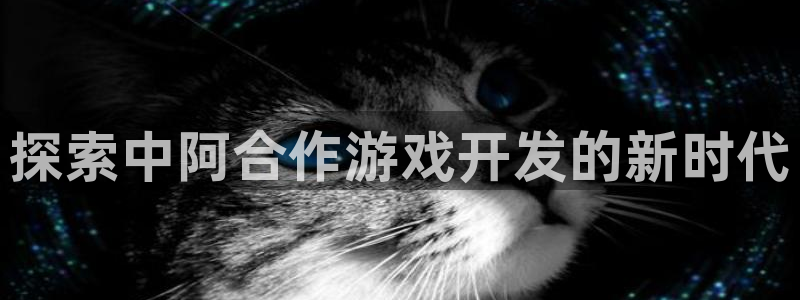 沐鸣娱乐平台反点：探索中阿合作游戏开发的