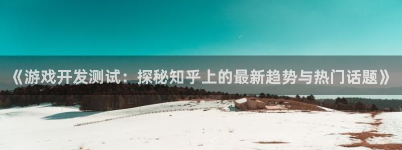 沐鸣娱乐官方平台：《游戏开发测试：探秘知