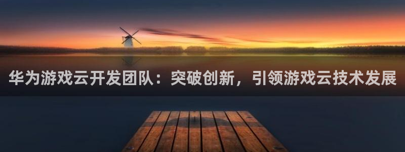 沐鸣注册网站官网：华为游戏云开发团队：突