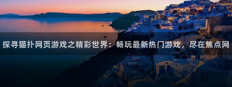 沐鸣娱乐二：探寻猫扑网页游戏之精彩世界：