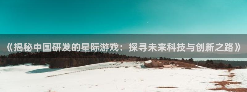 沐鸣1登录地址：《揭秘中国研发的星际游戏
