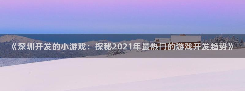 沐鸣1平台招商：《深圳开发的小游戏：探秘
