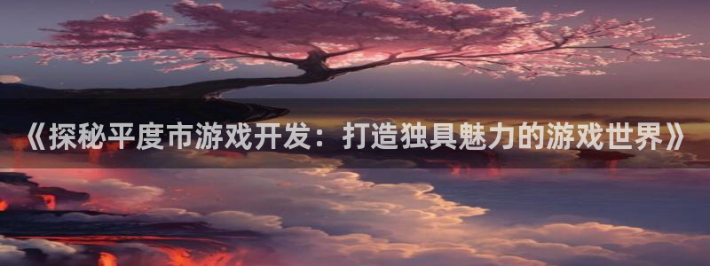 沐鸣文化传媒有限公司：《探秘平度市游戏开