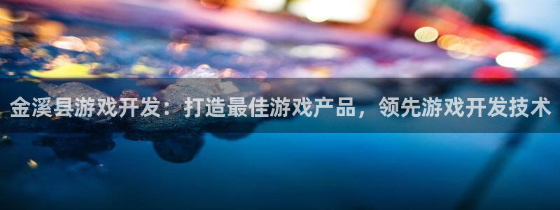 沐鸣注册网站是什么：金溪县游戏开发：打造