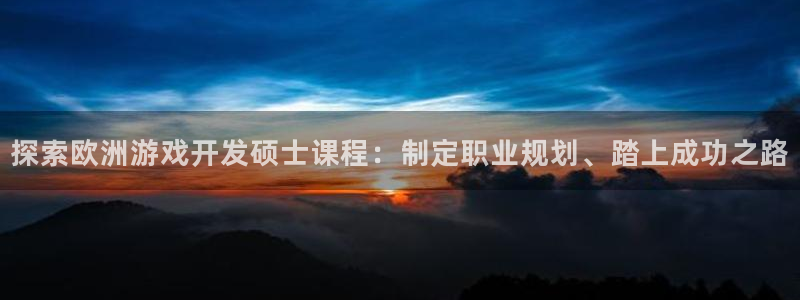 沐鸣娱乐注册平台：探索欧洲游戏开发硕士课