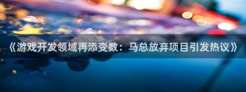 沐鸣娱乐怎么赚钱：《游戏开发领域再添变数