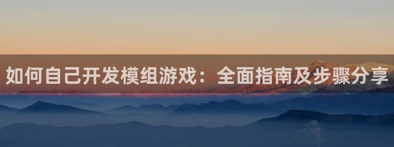 沐鸣娱乐平台怎么样啊：如何自己开发模组游