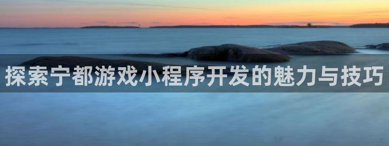 沐鸣娱乐app：探索宁都游戏小程序开发的