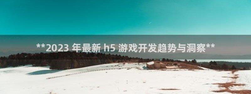 沐鸣4招商：**2023 年最新 h5 