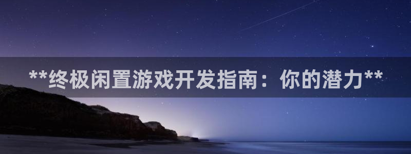 沐鸣平台注册登陆：**终极闲置游戏开发指
