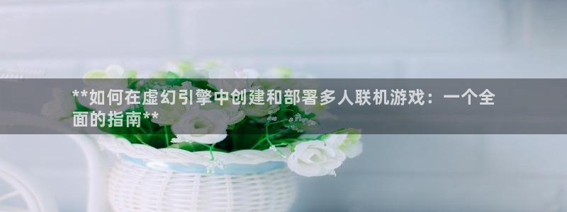 沐鸣娱乐llapp下载：**如何在虚幻引