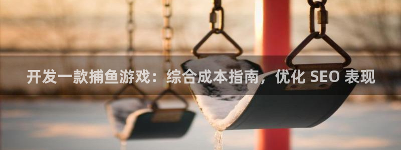 沐鸣登陆入口：开发一款捕鱼游戏：综合成本