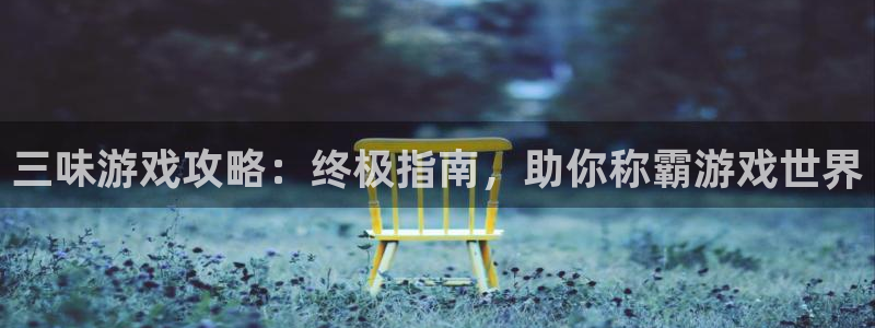 沐鸣在线登录注册：三味游戏攻略：终极指南