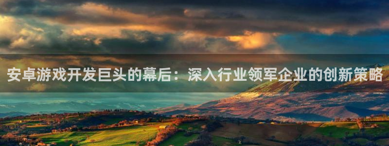 沐鸣平台注册资金多少钱：安卓游戏开发巨头