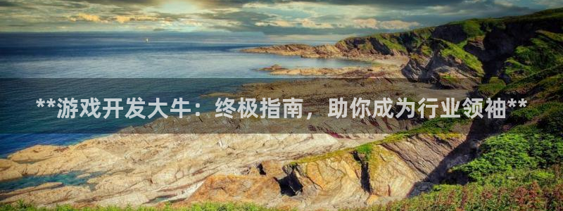 沐鸣娱乐：**游戏开发大牛：终极指南，助