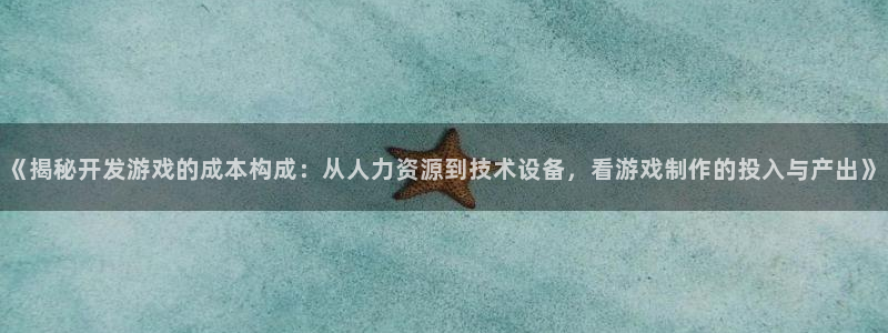 沐鸣在线登录官网：《揭秘开发游戏的成本构