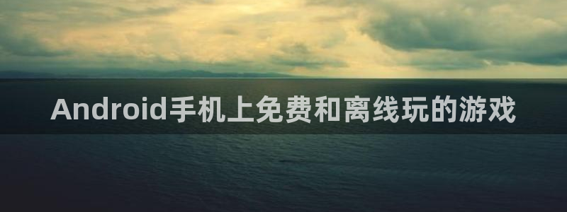 沐鸣娱乐股东：Android手机上免费和