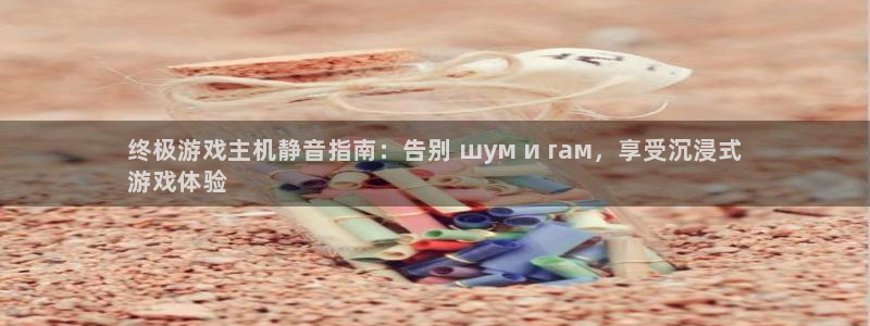 沐鸣平台登录：终极游戏主机静音指南：告别