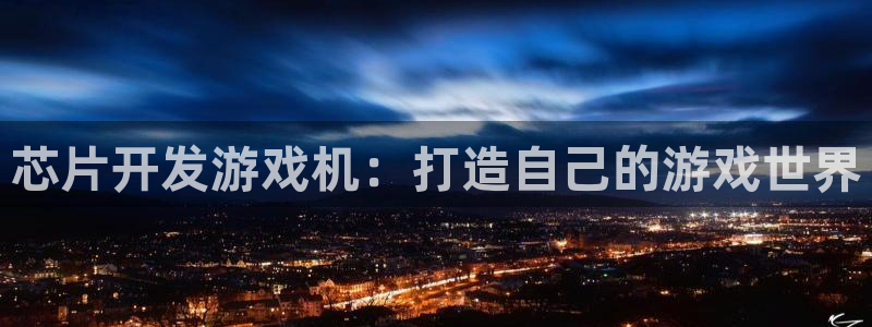 沐鸣登陆测速：芯片开发游戏机：打造自己的