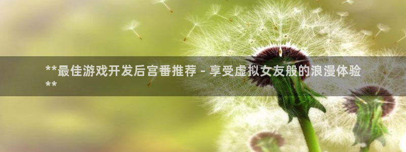 沐鸣4招商：**最佳游戏开发后宫番推荐 