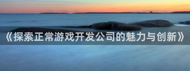 沐鸣娱乐在线登录：《探索正常游戏开发公司