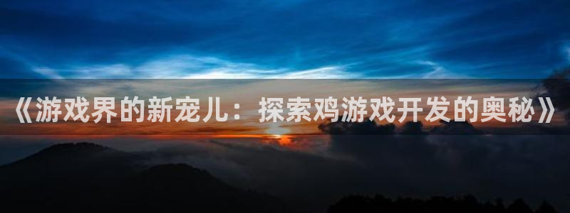 沐鸣官方注册登录：《游戏界的新宠儿：探索