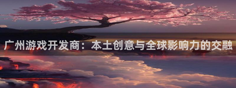 沐鸣娱乐注册登录平台下载：广州游戏开发商