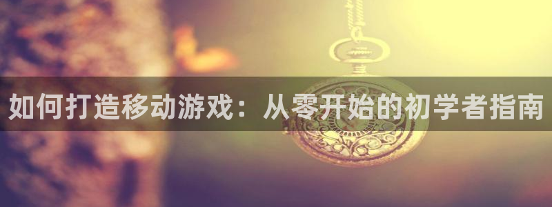 沐鸣账号注册：如何打造移动游戏：从零开始
