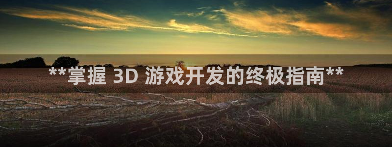 沐鸣注册登陆：**掌握 3D 游戏开发的