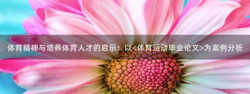 678体育官网下载：体育精神与培养体育人才的启示：以<体育运动毕业论文>为案例分析