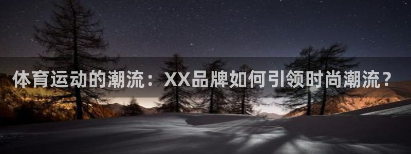 678体育app：体育运动的潮流：XX品牌如何引领时尚潮流？