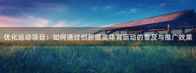 678体育官网下载：优化运动项目：如何通过创新提高体育运动的普及与推广效果