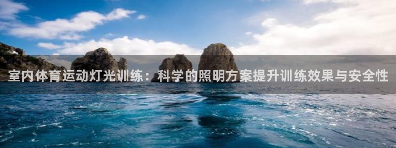 皇冠678体育：室内体育运动灯光训练：科学的照明方案提升训练效果与安全性