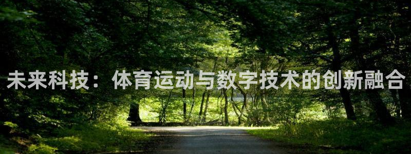 678体育官网地址：未来科技：体育运动与数字技术的创新融合