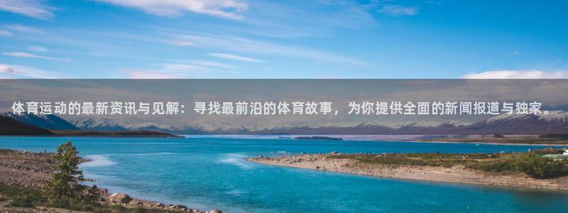 678体育官网：体育运动的最新资讯与见解：寻找最前沿的体育故事，为你提供全面的新闻报道与独家。
