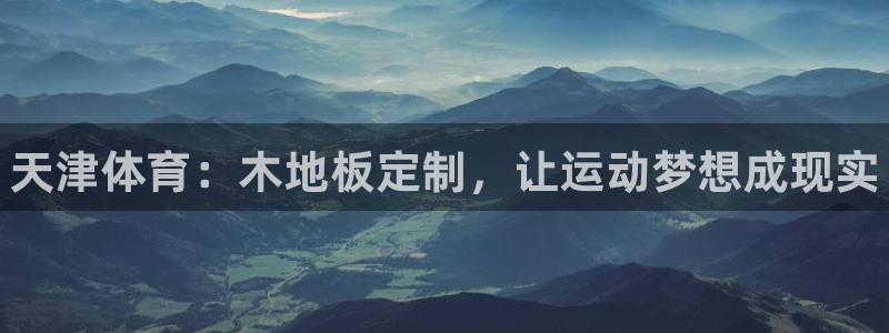 皇冠678体育：天津体育：木地板定制，让运动梦想成现实