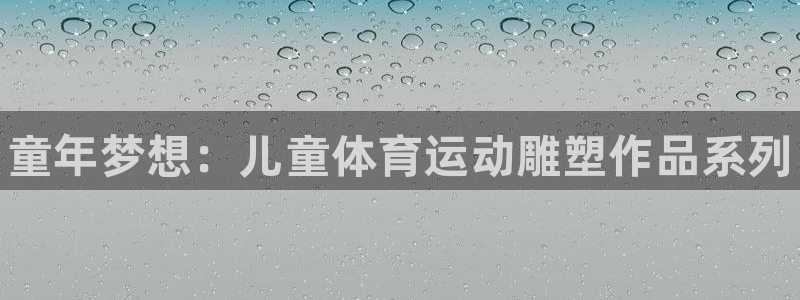 678体育官网：童年梦想：儿童体育运动雕塑作品系列