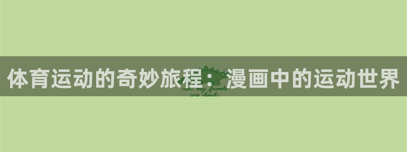 678体育官网地址：体育运动的奇妙旅程：漫画中的运动世界