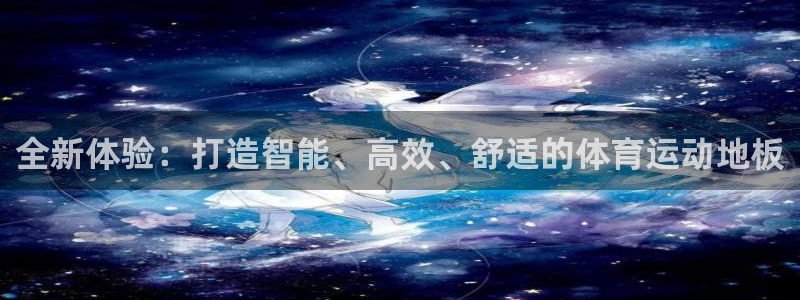 678体育官网地址：全新体验：打造智能、高效、舒适的体育运动地板