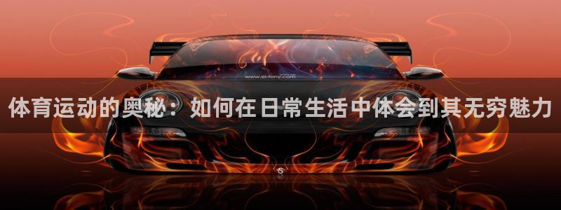 678体育知识：体育运动的奥秘：如何在日常生活中体会到其无穷魅力
