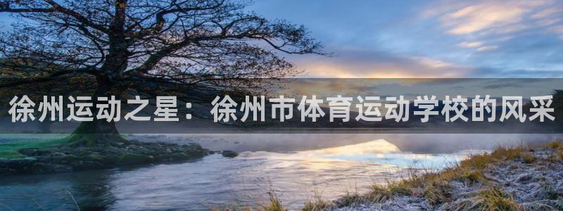 678体育知识：徐州运动之星：徐州市体育运动学校的风采