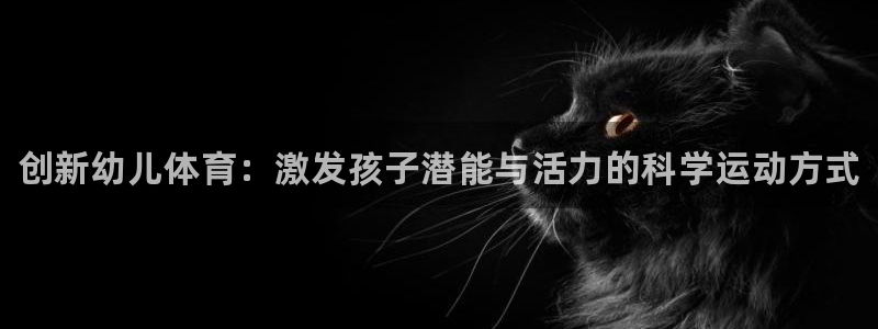 678体育官网地址：创新幼儿体育：激发孩子潜能与活力的科学运动方式