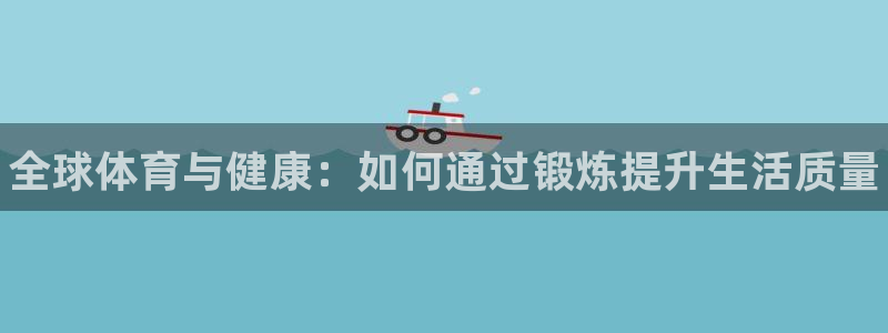 678体育app：全球体育与健康：如何通过锻炼提升生活质量