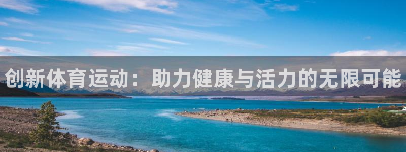 皇冠678体育：创新体育运动：助力健康与活力的无限可能