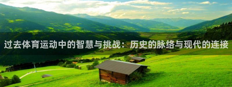 678体育app：过去体育运动中的智慧与挑战：历史的脉络与现代的连接