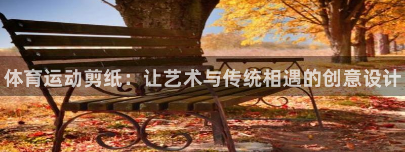 678体育：体育运动剪纸：让艺术与传统相遇的创意设计